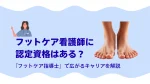 フットケア看護師に認定資格はある？「フットケア指導士」で広がるキャリアを解説 イメージ