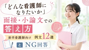 「どんな看護師になりたいか」面接・小論文での答え方｜新卒看護師向け例文12選とNG回答 イメージ