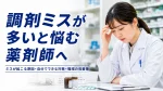 調剤ミスが多いと悩む薬剤師へ｜ミスが起こる原因・自分でできる対策・職場の改善策 イメージ
