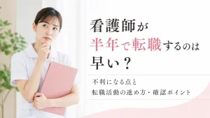 看護師が半年で転職するのは早い？不利になる点と転職活動の進め方・確認ポイント イメージ