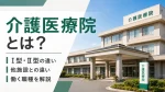介護医療院とは？Ⅰ型・Ⅱ型の違いや他施設との違い・働く職種を解説 イメージ