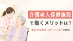 介護老人保健施設で働くメリットは？職種別の魅力や注意点・向いている人の特徴 イメージ