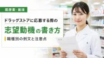 ドラッグストアに応募する際の志望動機の書き方｜職種別の例文と注意点 イメージ