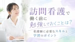 訪問看護で働く前に勉強しておくことは？看護師に必要なスキルと学習のポイント イメージ