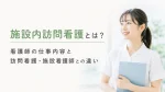 施設内訪問看護とは？看護師の仕事内容と訪問看護・施設看護師との違い イメージ