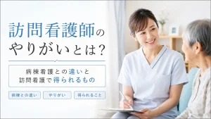 訪問看護師のやりがいとは？病棟看護との違いと訪問看護で得られるもの イメージ