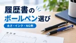 履歴書に使うボールペンの選び方｜太さ・インクの種類とNGな筆記用具 イメージ