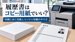履歴書はコピー用紙だとだめ？印刷に向く用紙とコンビニ印刷のやり方 イメージ