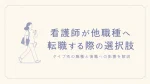 看護師が他職種へ転職する際の選択肢｜タイプ別の職種と復職への影響を解説 イメージ