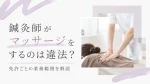 鍼灸師がマッサージをするのは違法？免許ごとの業務範囲を解説 イメージ