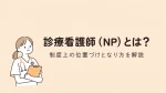 診療看護師（NP）とは？制度上の位置づけとなり方を解説 イメージ