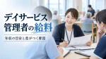 デイサービス管理者の給料はいくら？年収の目安と給料に差がつく要因 イメージ