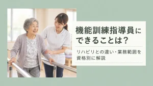 機能訓練指導員にできることは？リハビリとの違い・業務範囲を資格別に解説 イメージ
