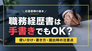 職務経歴書は手書きでもよい？使い分けの基準と書き方・提出の注意点 イメージ
