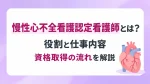 慢性心不全看護認定看護師とは？役割と仕事内容・資格取得の流れを解説 イメージ