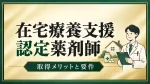 在宅療養支援認定薬剤師を取得するメリットと業務への活かし方｜取得要件も一緒に確認 イメージ